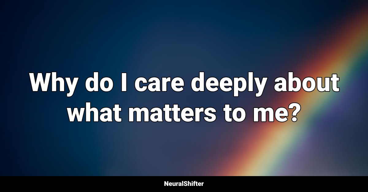 Why do I care deeply about what matters to me?