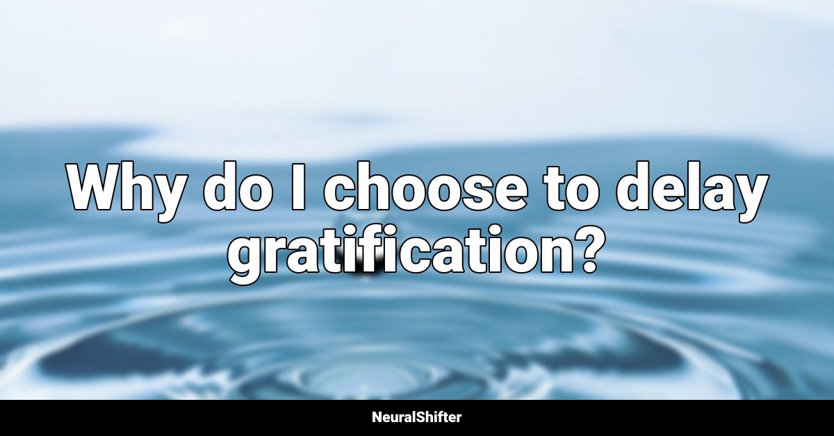 Why do I choose to delay gratification?