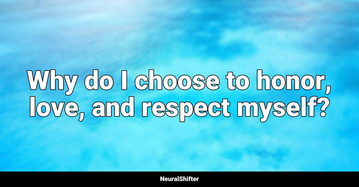 Why do I choose to honor, love, and respect myself?