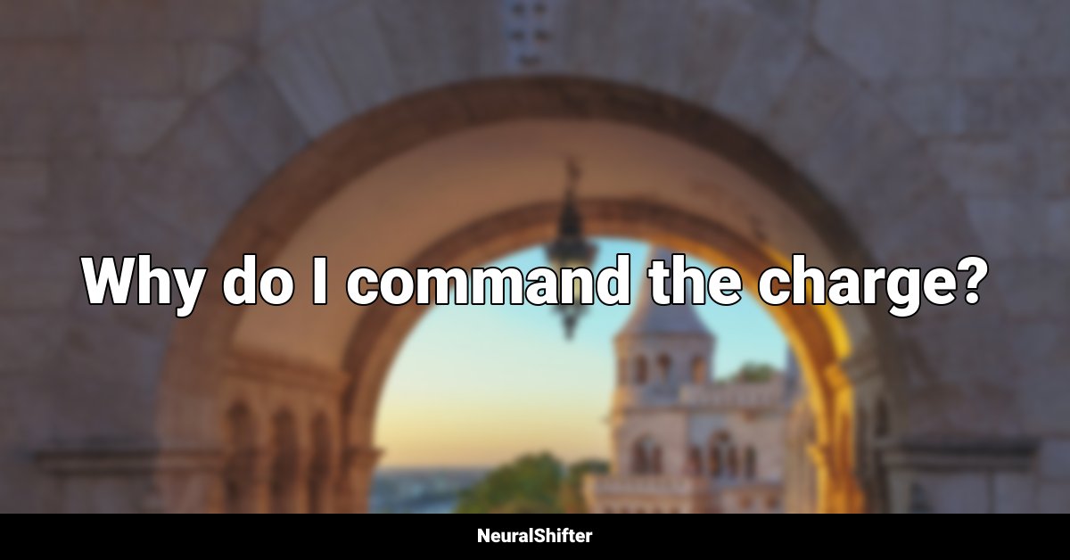 Why do I command the charge?