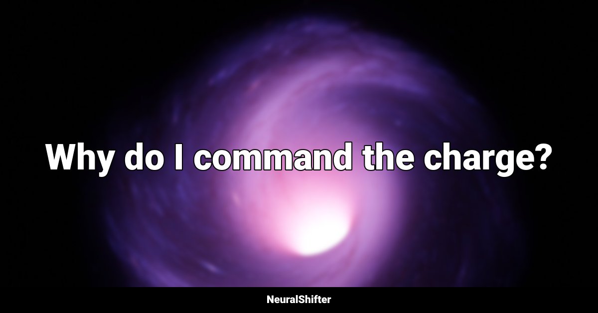 Why do I command the charge?