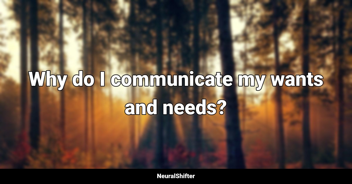 Why do I communicate my wants and needs?