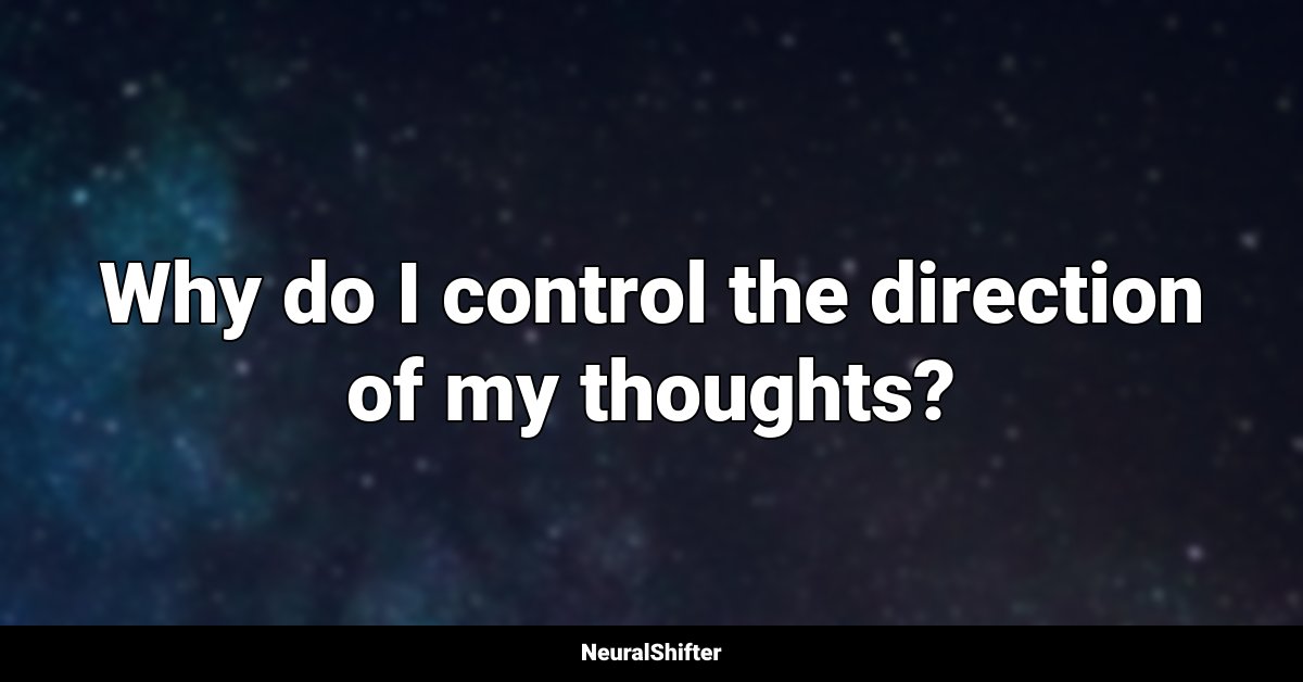 Why do I control the direction of my thoughts?