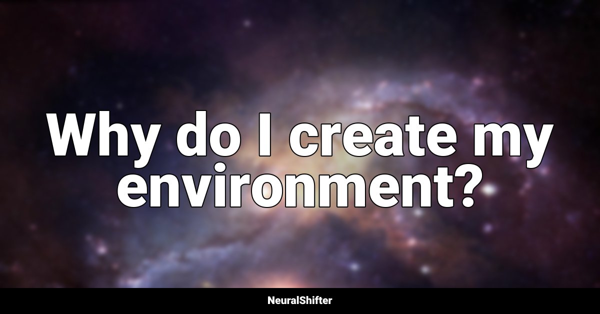 Why do I create my environment?