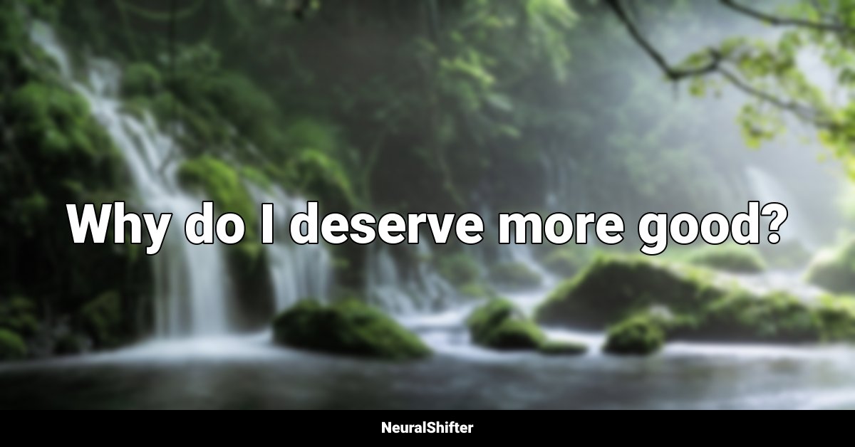 Why do I deserve more good?