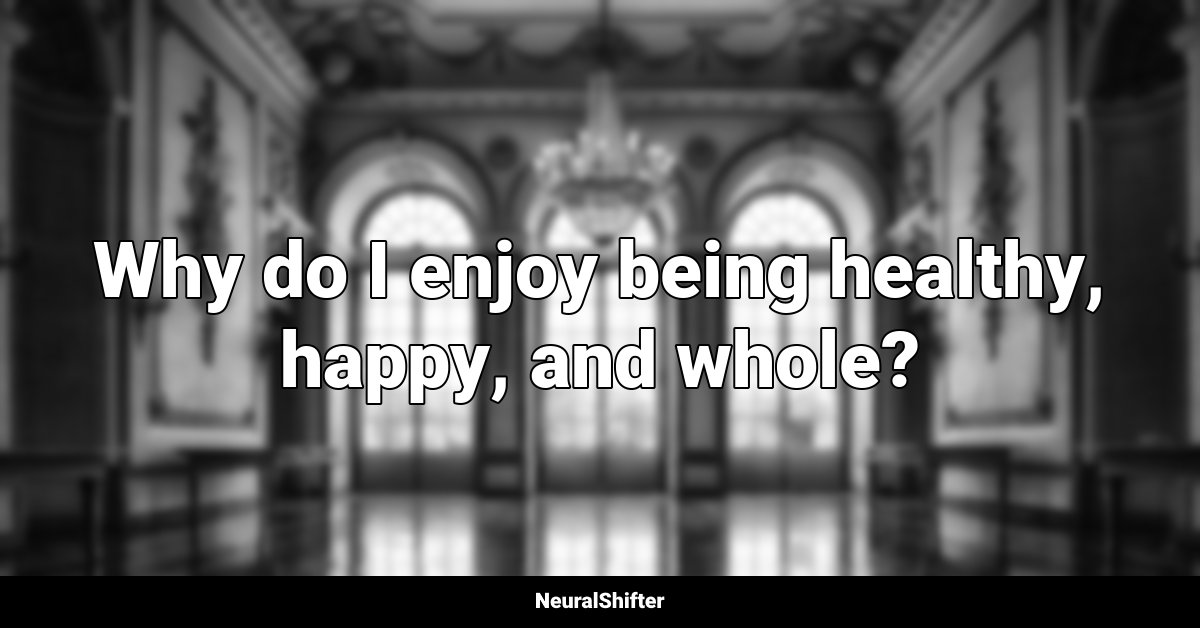 Why do I enjoy being healthy, happy, and whole?