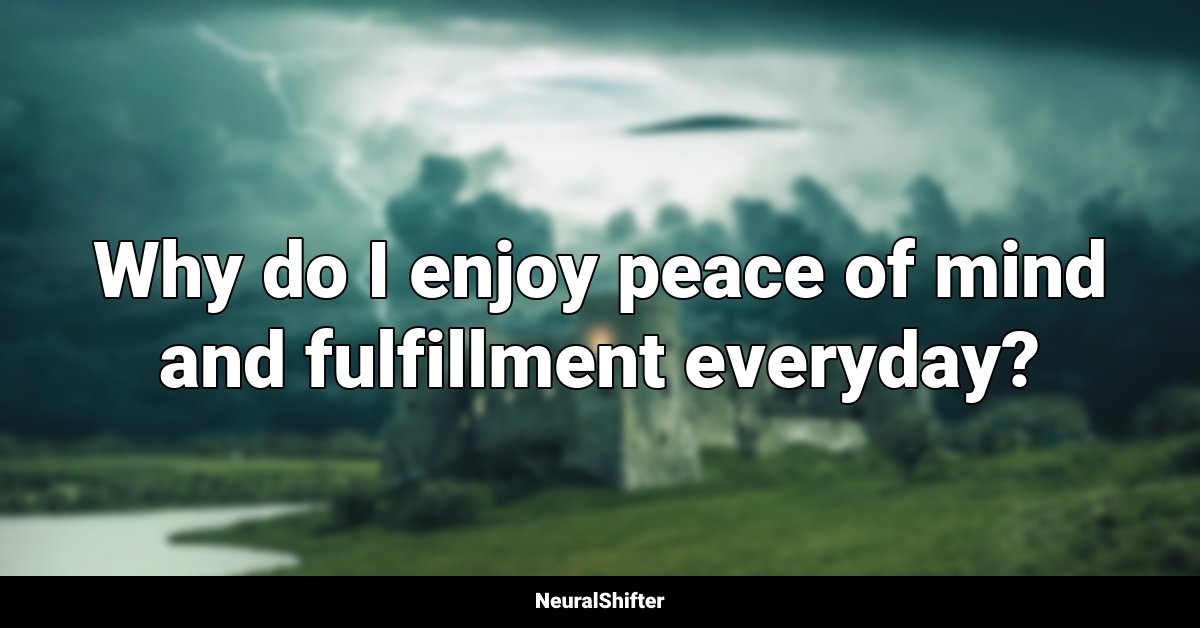 Why do I enjoy peace of mind and fulfillment everyday?