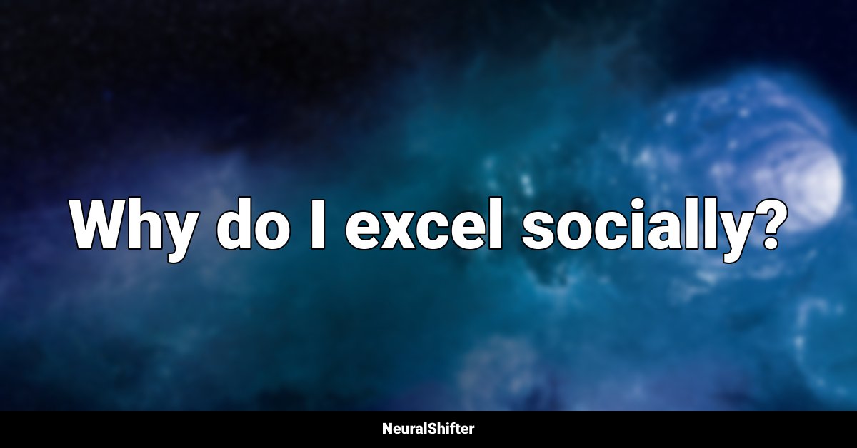 Why do I excel socially?