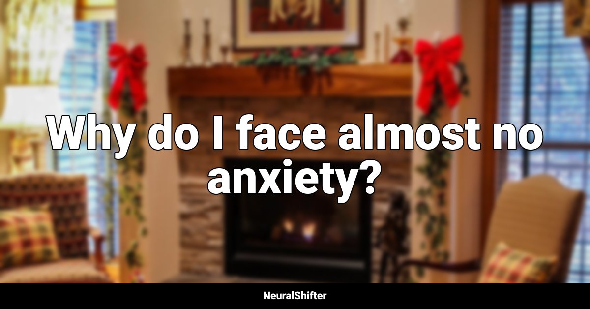 Why do I face almost no anxiety?