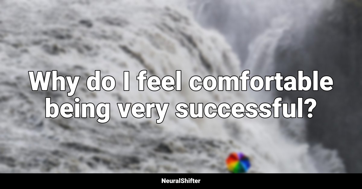 Why do I feel comfortable being very successful?