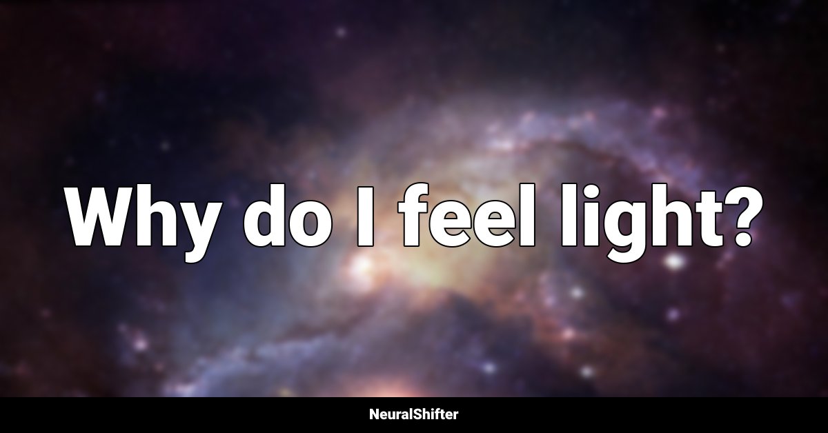 Why do I feel light?