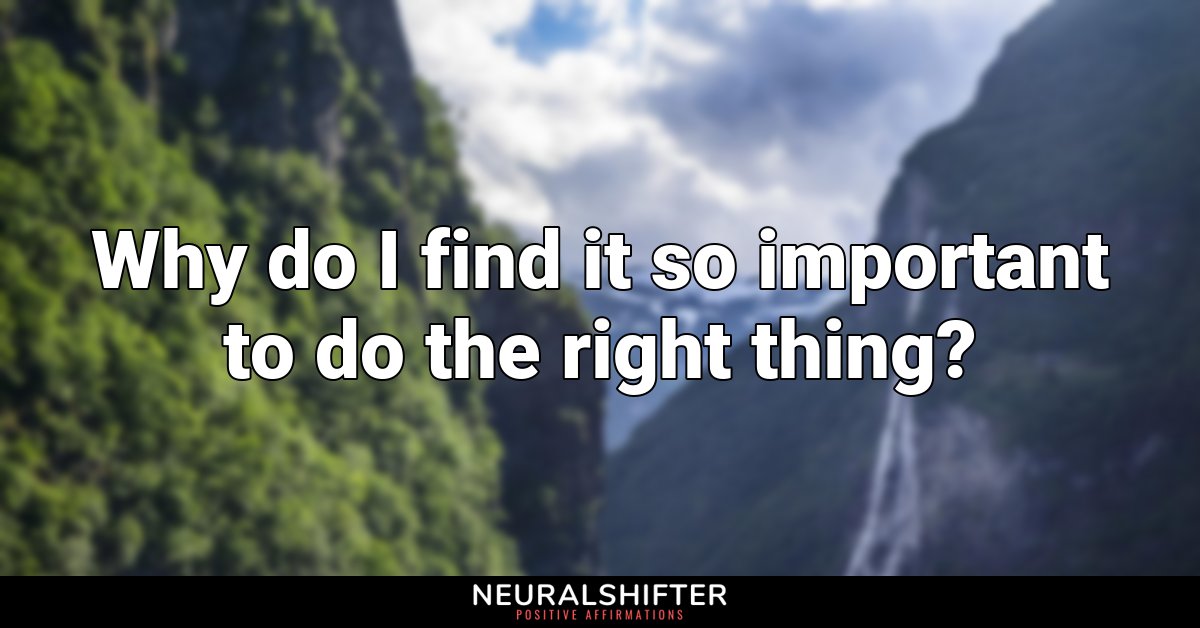 Why do I find it so important to do the right thing?