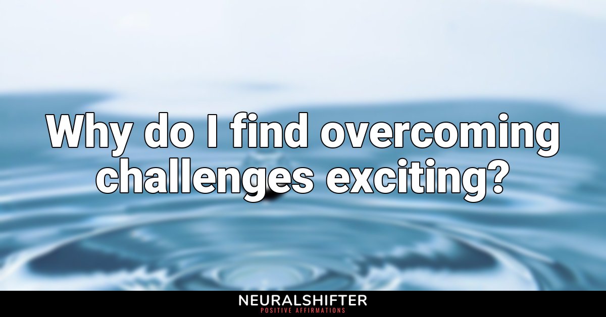 Why do I find overcoming challenges exciting?