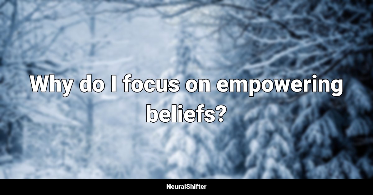 Why do I focus on empowering beliefs?