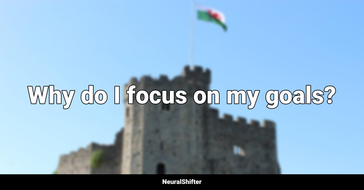 Why do I focus on my goals?