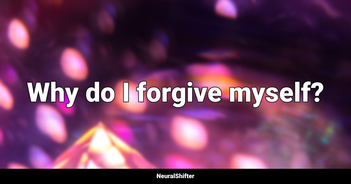 Why do I forgive myself?