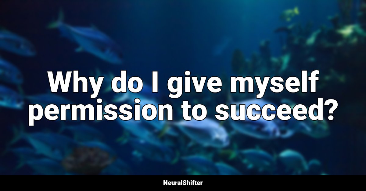 Why do I give myself permission to succeed?