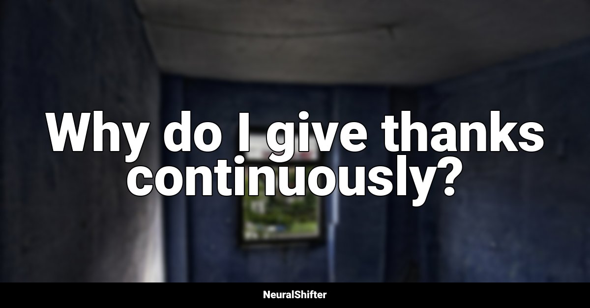Why do I give thanks continuously?