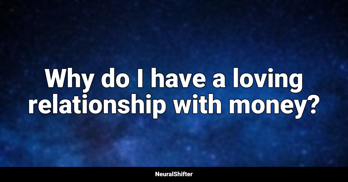 Why do I have a loving relationship with money?