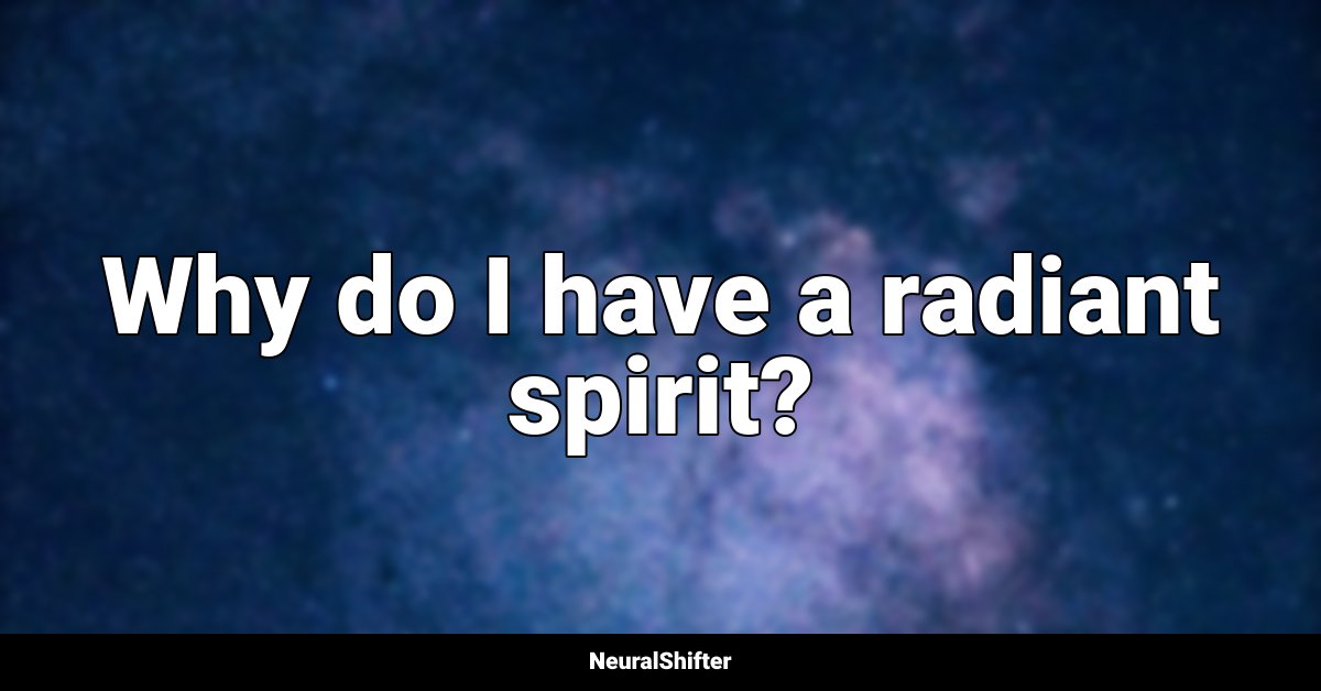 Why do I have a radiant spirit?