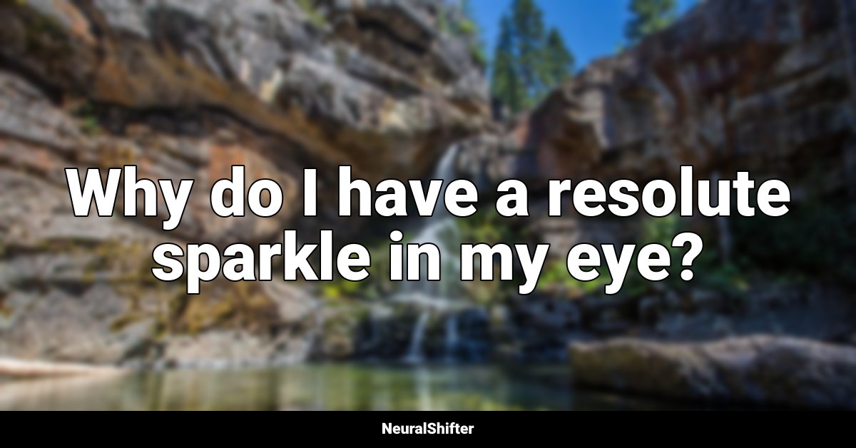 Why do I have a resolute sparkle in my eye?