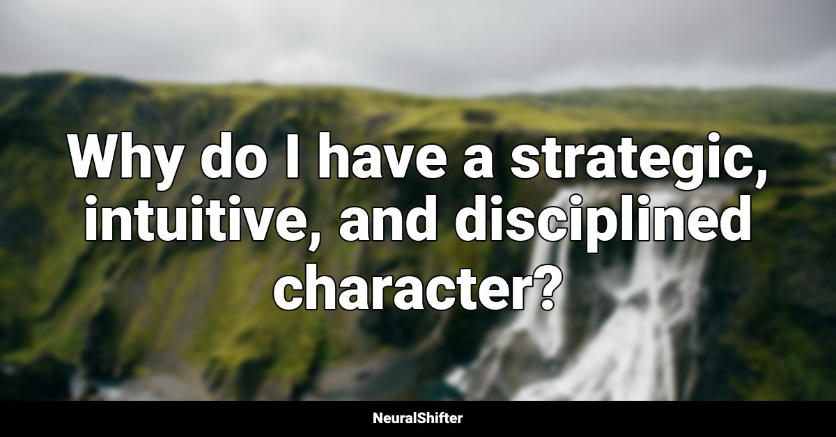Why do I have a strategic, intuitive, and disciplined character?