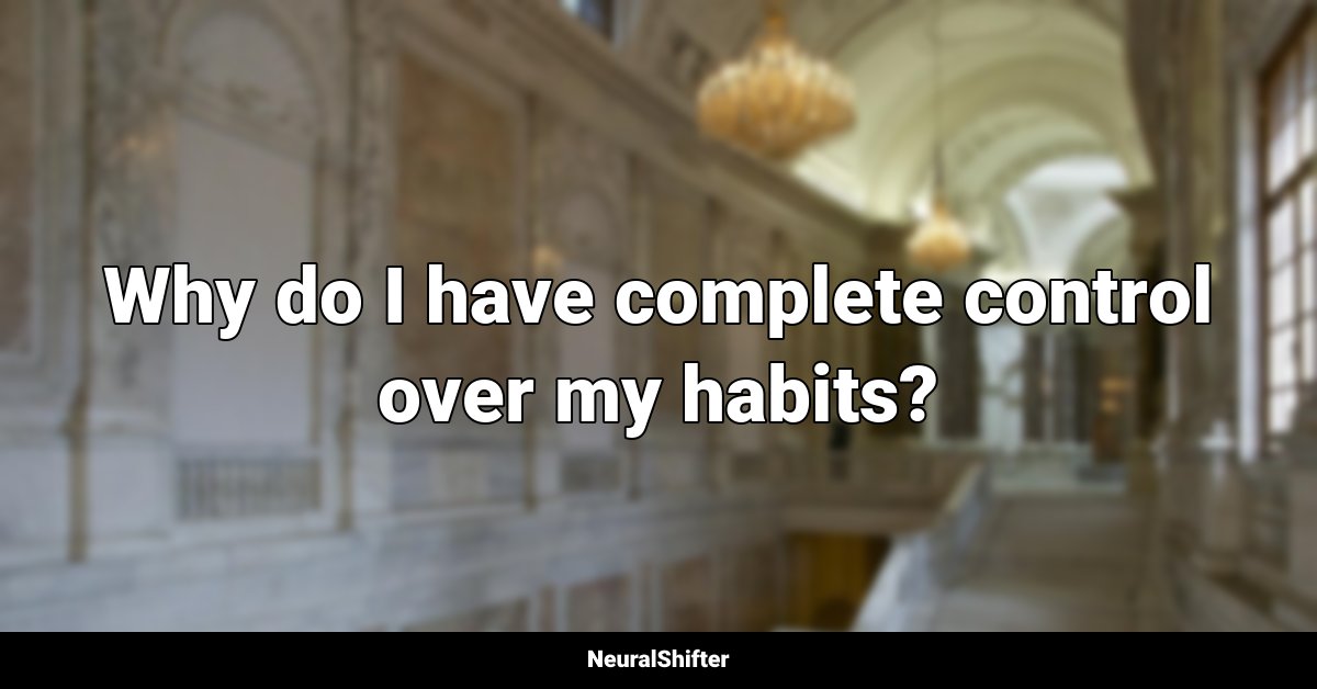 Why do I have complete control over my habits?