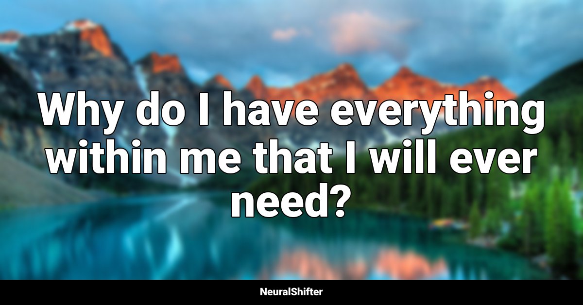 Why do I have everything within me that I will ever need?