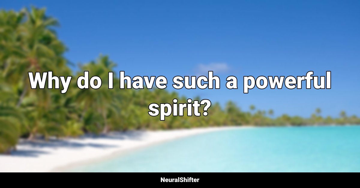 Why do I have such a powerful spirit?