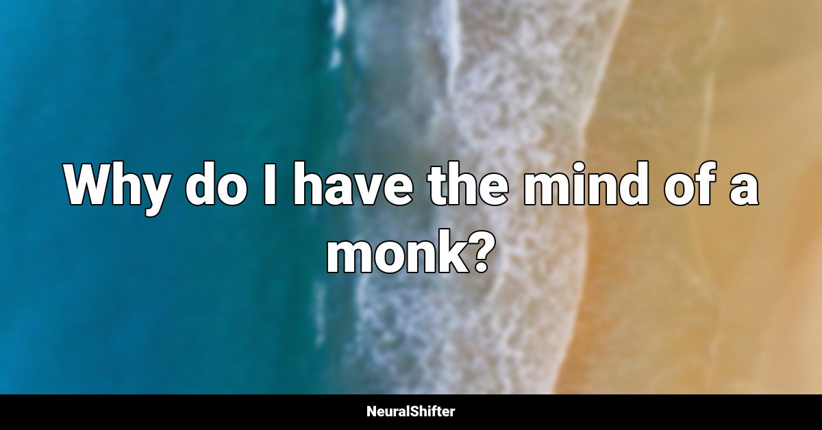 Why do I have the mind of a monk?