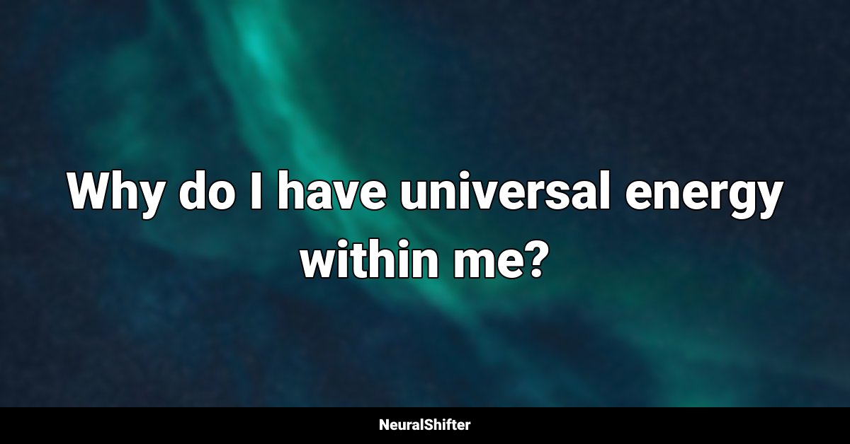 Why do I have universal energy within me?
