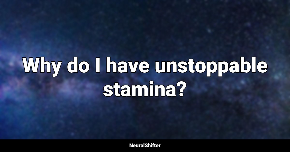 Why do I have unstoppable stamina?