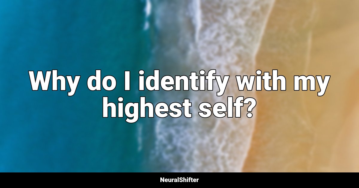 Why do I identify with my highest self?