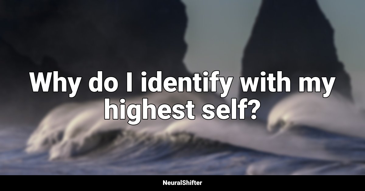 Why do I identify with my highest self?