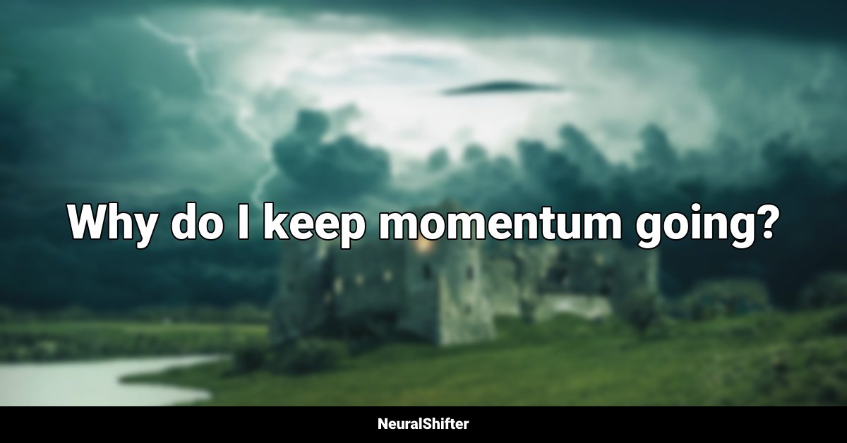 Why do I keep momentum going?