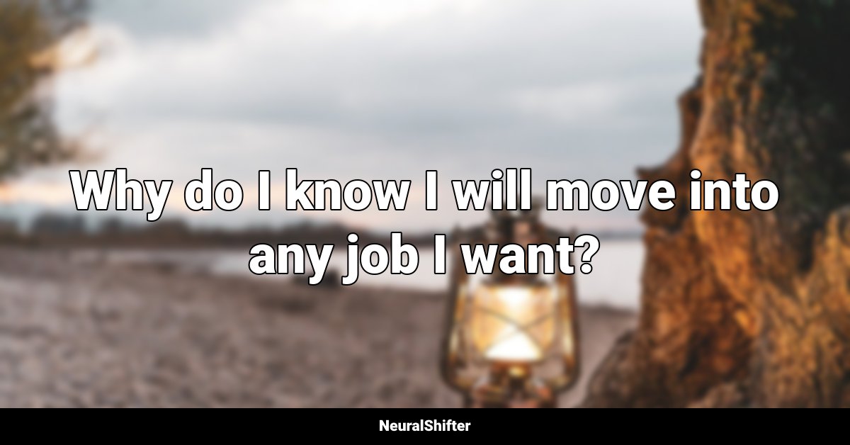 Why do I know I will move into any job I want?