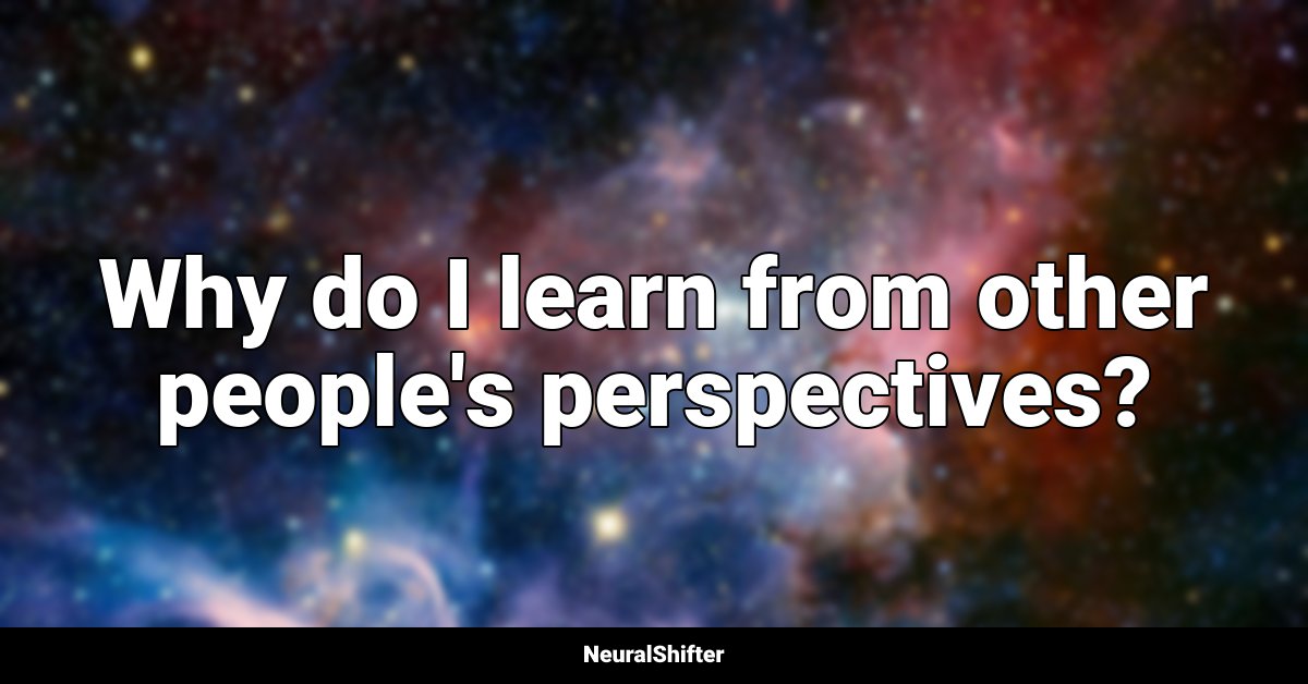 Why do I learn from other people's perspectives?