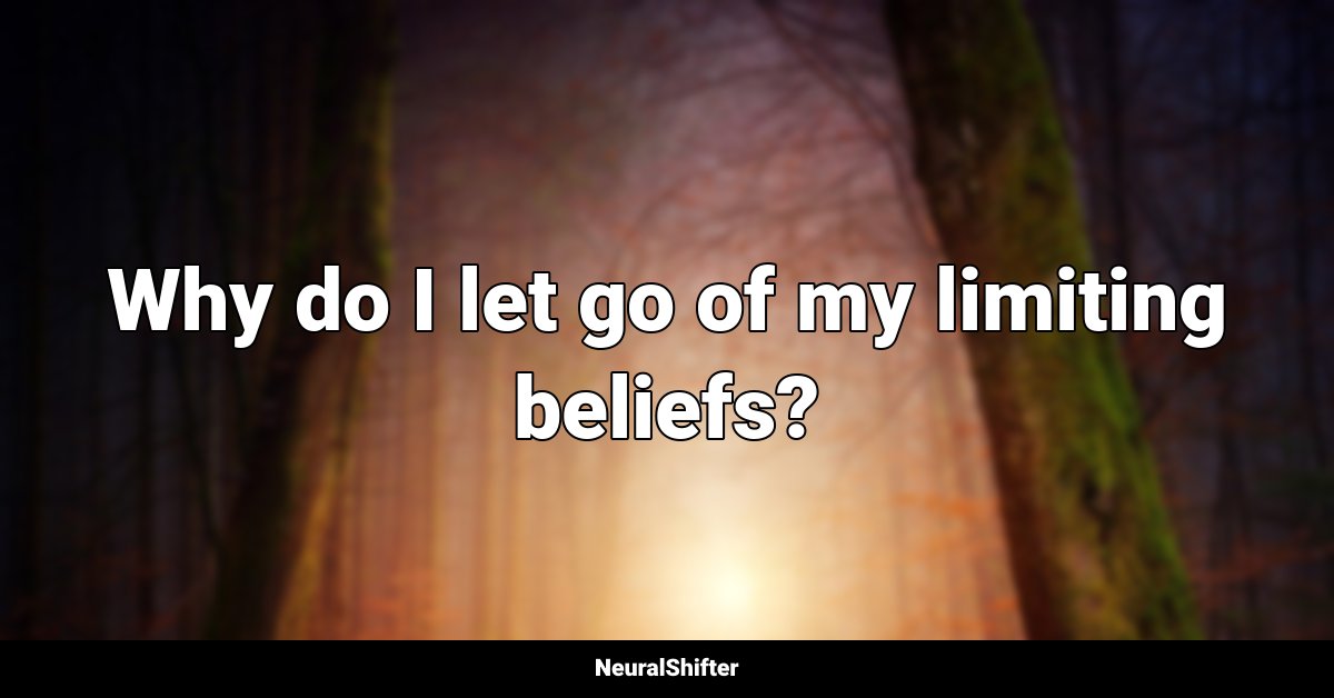 Why do I let go of my limiting beliefs?