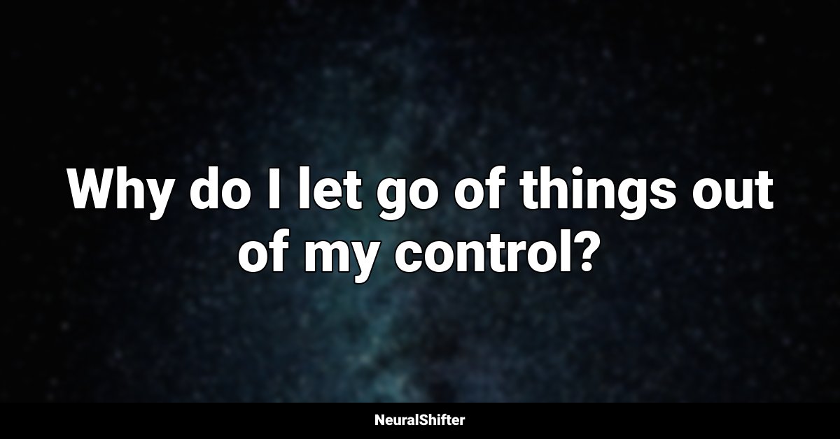 Why do I let go of things out of my control?