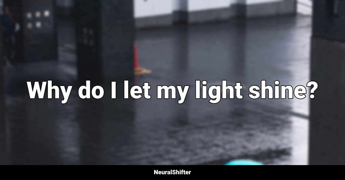 Why do I let my light shine?