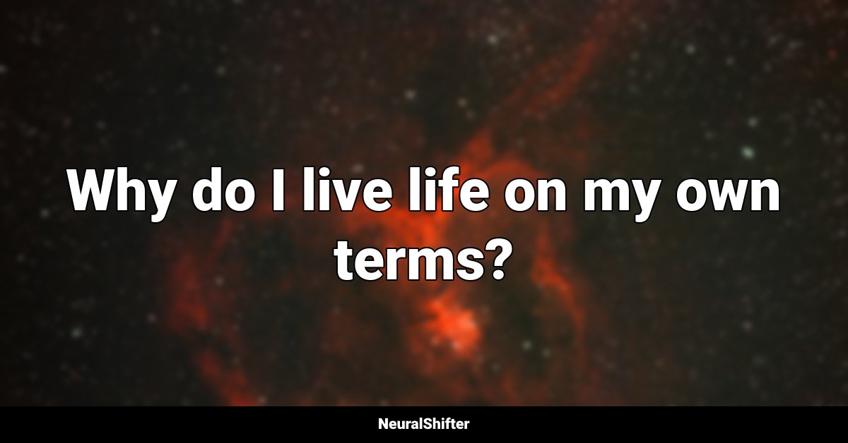 Why do I live life on my own terms?