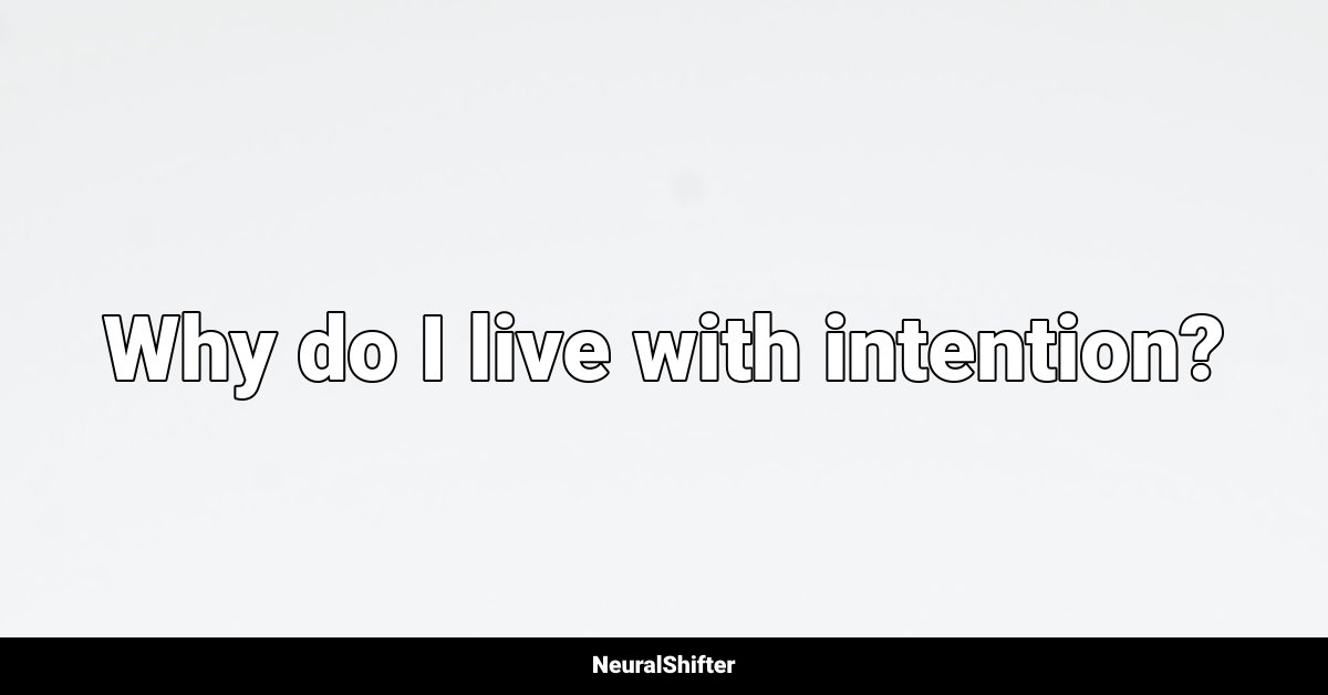 Why do I live with intention?