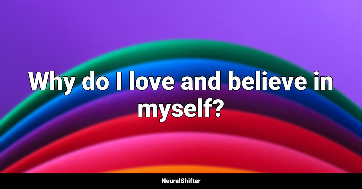 Why do I love and believe in myself?