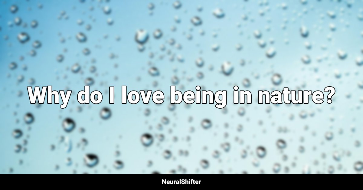 Why do I love being in nature?