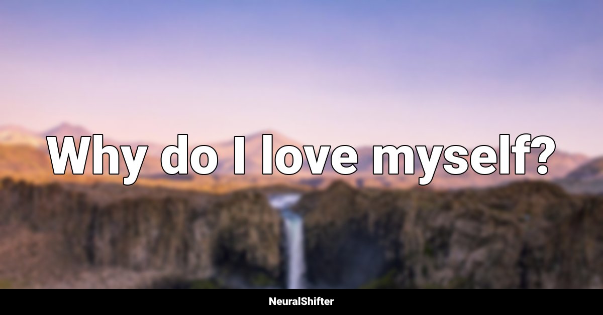 Why do I love myself?