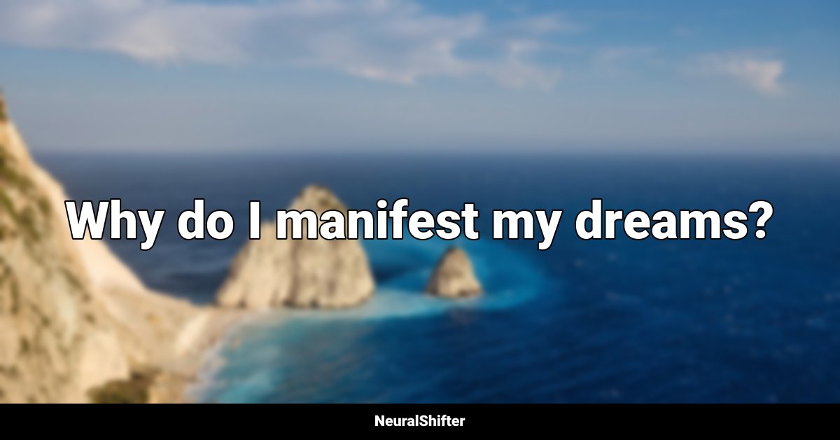 Why do I manifest my dreams?