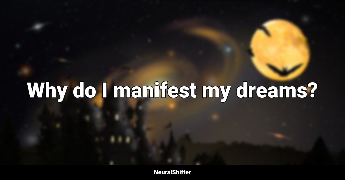 Why do I manifest my dreams?