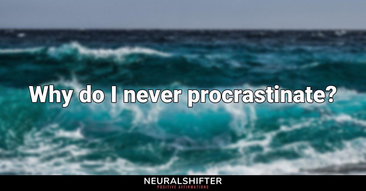 Why do I never procrastinate?