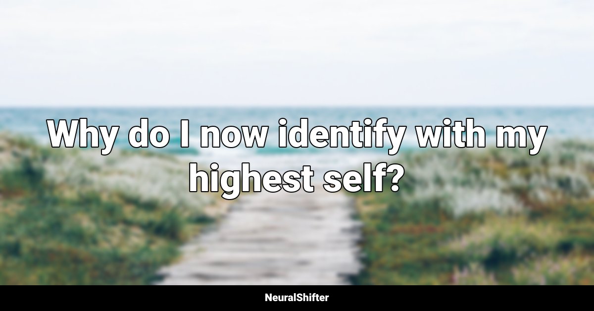 Why do I now identify with my highest self?