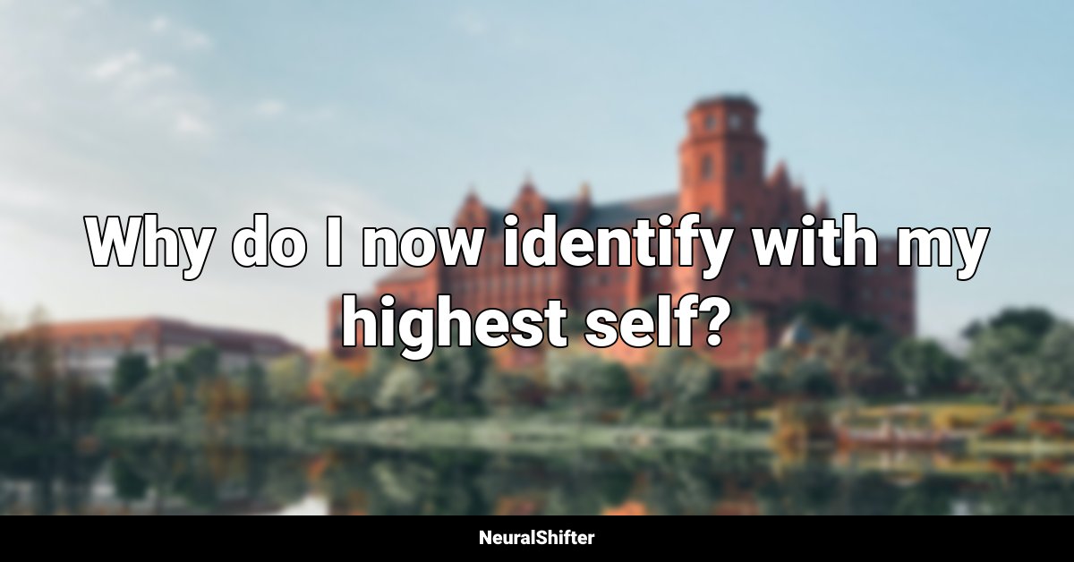 Why do I now identify with my highest self?